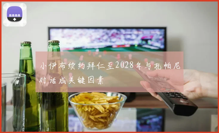 小伊布续约拜仁至2028年与孔帕尼对话成关键因素