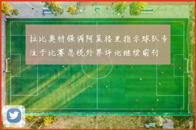 拉比奥特强调阿莱格里指示球队专注于比赛忽视外界评论继续前行