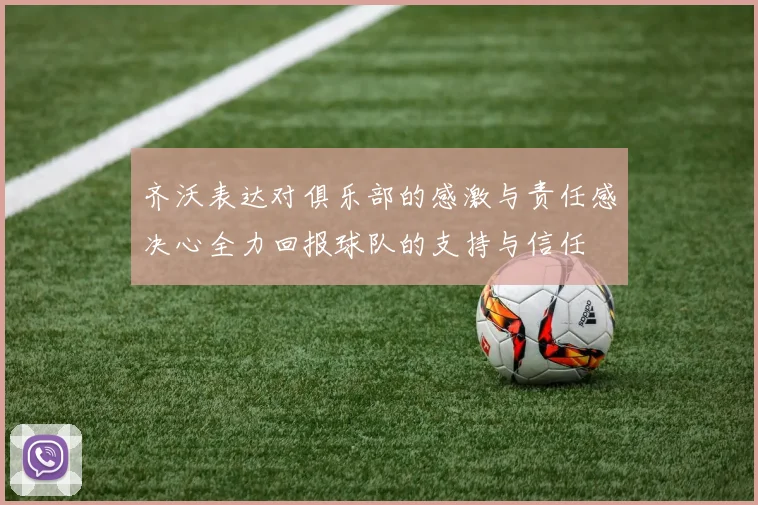 齐沃表达对俱乐部的感激与责任感决心全力回报球队的支持与信任