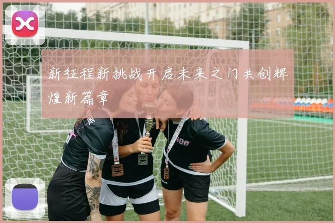 新征程新挑战开启未来之门共创辉煌新篇章