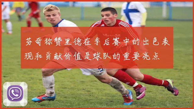 芬奇称赞里德在季后赛中的出色表现和贡献价值是球队的重要亮点