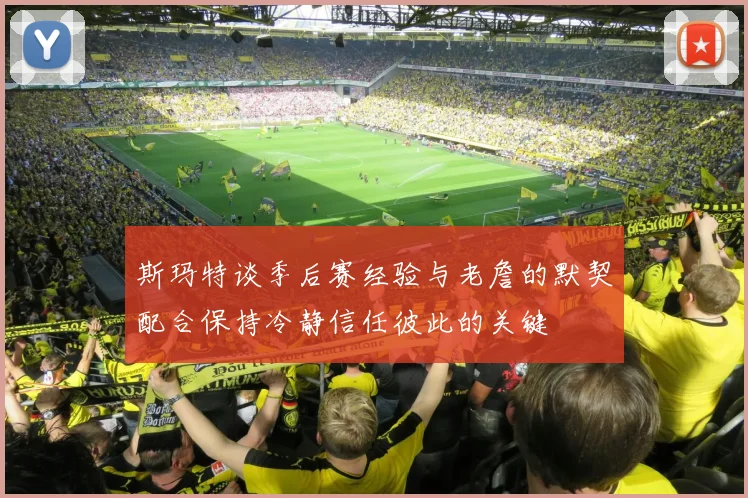 斯玛特谈季后赛经验与老詹的默契配合保持冷静信任彼此的关键