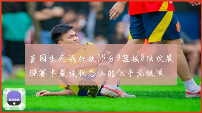 奎因生死战狂砍39分9篮板8助攻展现赛季最佳状态体能似乎无极限